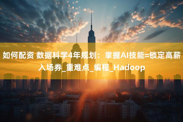 如何配资 数据科学4年规划：掌握AI技能=锁定高薪入场券_重难点_编程_Hadoop