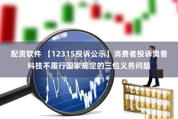 配资软件 【12315投诉公示】消费者投诉奥普科技不履行国家规定的三包义务问题