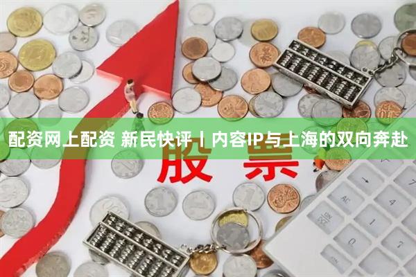 配资网上配资 新民快评丨内容IP与上海的双向奔赴