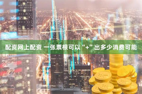 配资网上配资 一张票根可以“+”出多少消费可能