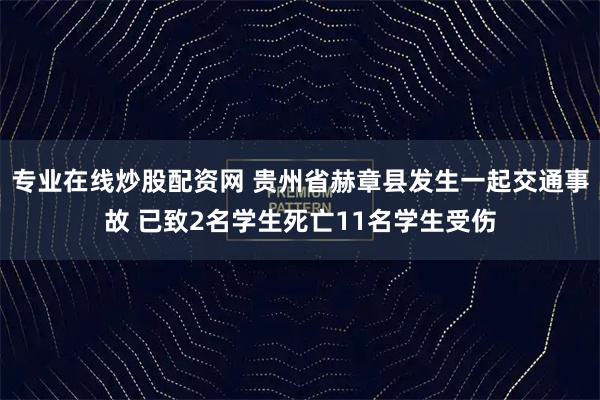 专业在线炒股配资网 贵州省赫章县发生一起交通事故 已致2名学生死亡11名学生受伤