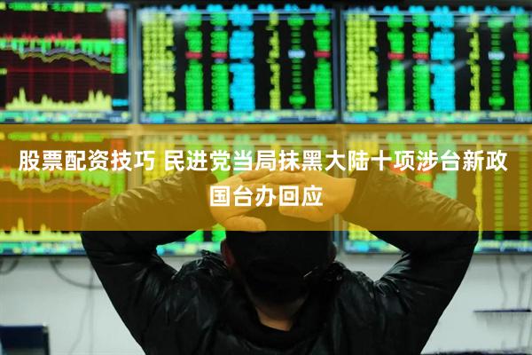 股票配资技巧 民进党当局抹黑大陆十项涉台新政 国台办回应
